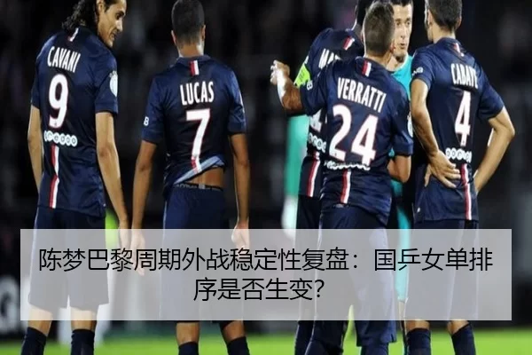 陈梦巴黎周期外战稳定性复盘：国乒女单排序是否生变？